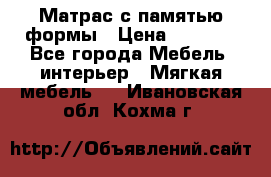 Матрас с памятью формы › Цена ­ 4 495 - Все города Мебель, интерьер » Мягкая мебель   . Ивановская обл.,Кохма г.